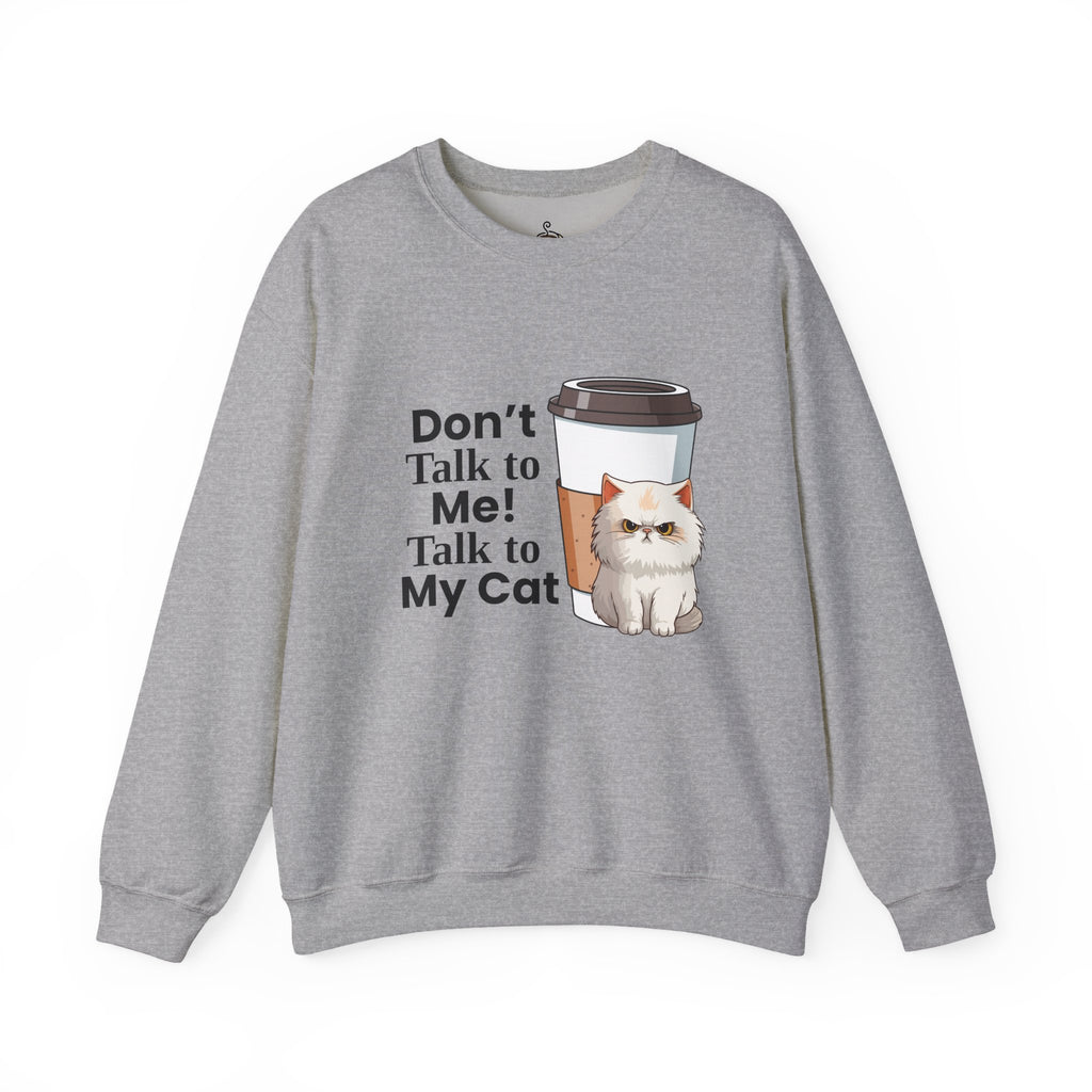Don't Talk to Me! Talk to My Cat  Sweatshirt