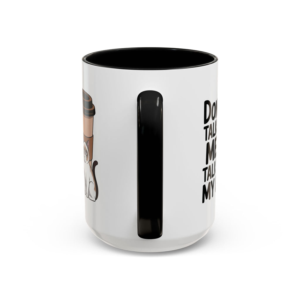 Don't Talk to Me, Talk to My Cat  Coffee Mug  (11/15oz)