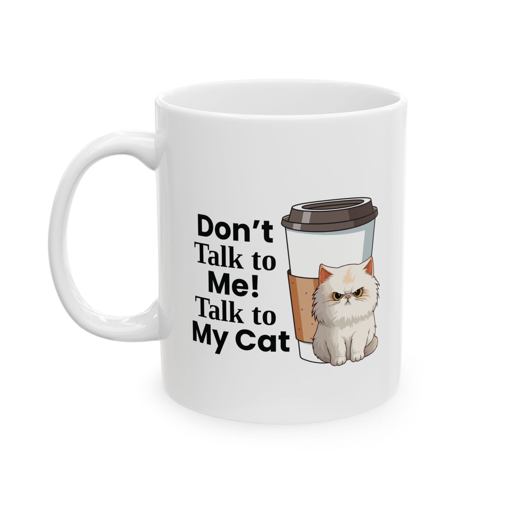 Don't Talk to Me! Talk to My Cat   Coffee Mug (11oz)